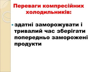 Переваги компресійних
холодильників:
здатні заморожувати і
тривалий час зберігати
попередньо заморожені
продукти
 