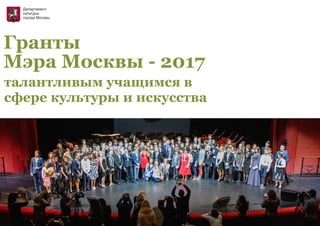Гранты
Мэра Москвы - 2017
талантливым учащимся в
сфере культуры и искусства
 