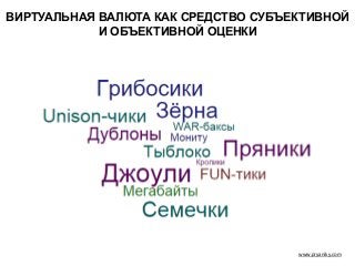 www.pryaniky.com
ВИРТУАЛЬНАЯ ВАЛЮТА КАК СРЕДСТВО СУБЪЕКТИВНОЙ
И ОБЪЕКТИВНОЙ ОЦЕНКИ
 