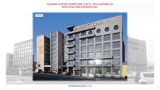 7
ЗДАНИЕ ГАЗЕТЫ "ИЗВЕСТИЯ", 1927 Г., АРХ. БАРХИН Г.Б.
ПРИ УЧАСТИИ БАРХИНА М.Г.
2017 год
ПУШКИНСКАЯ ПЛ., Д. 5
 