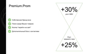 Premium.Prom
Собственная бренд-зона
Поиск среди Ваших товаров
Кнопка “перейти на сайт”
Дополнительный блок с контактами
+30%рост GMV
Рост
среднего чека
+25%
 