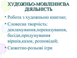 ХУДОЖНЬО-МОВЛЕННЄВАХУДОЖНЬО-МОВЛЕННЄВА
ДІЯЛЬНІСТЬДІЯЛЬНІСТЬ
• Робота з художньою книгою;
• Словесна творчість:
декламування,переказування,
бесіди,придумування
віршів,казок, розповідей;
• Сюжетно-рольові ігри
 