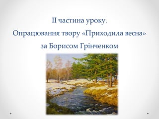 ІІ частина уроку.
Опрацювання твору «Приходила весна»
за Борисом Грінченком
 