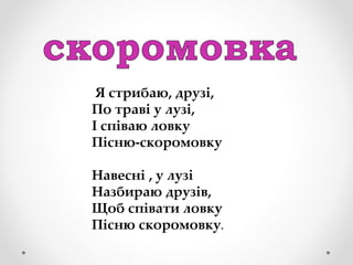Я стрибаю, друзі,
По траві у лузі,
І співаю ловку
Пісню-скоромовку
Навесні , у лузі
Назбираю друзів,
Щоб співати ловку
Пісню скоромовку.
 