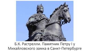 Б.К. Растрелли. Памятник Петру I у
Михайловского замка в Санкт-Петербурге
 