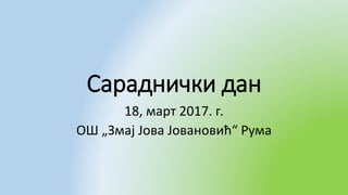 Сараднички дан
18, март 2017. г.
ОШ „Змај Јова Јовановић“ Рума
 