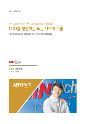 154 ㈜ 미래나노텍
2002년 7월
김철영
거대기업의 독점분야에 도전해 세계 1등이 된 벤처기업 ㈜미래나노텍
LCD를 생산하는 모든 나라에 수출
순수 국내기술로 만든 디스플레이용 광학필름
창 업 일
대 표 자
 