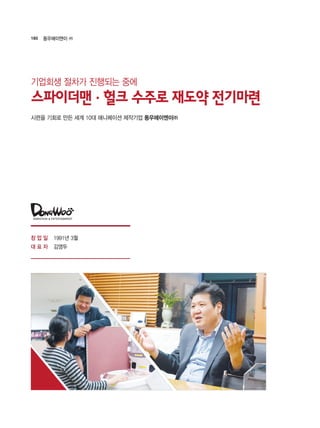 180 동우에이앤이 ㈜
1991년 3월
김영두
기업회생 절차가 진행되는 중에
스파이더맨·헐크 수주로 재도약 전기마련
시련을 기회로 만든 세계 10대 애니메이션 제작기업 동우에이엔이㈜
창 업 일
대 표 자
 