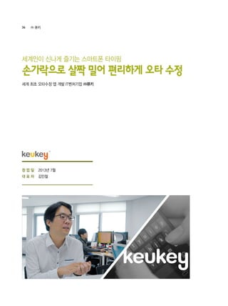 36 ㈜ 큐키
2013년 7월
김민철
세계 최초 오타수정 앱 개발 IT벤처기업 ㈜큐키
세계인이 신나게 즐기는 스마트폰 타이핑
손가락으로 살짝 밀어 편리하게 오타 수정
창 업 일
대 표 자
 