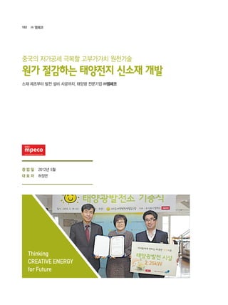 102 ㈜ 앰페코
2012년 5월
허장은
소재 제조부터 발전 설비 시공까지, 태양광 전문기업 ㈜앰페코
원가 절감하는 태양전지 신소재 개발
중국의 저가공세 극복할 고부가가치 원천기술
Thinking
CREATIVE ENERGY
for Future
창 업 일
대 표 자
 