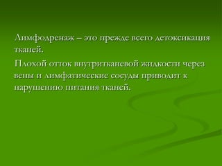 Лимфодренаж – это прежде всего детоксикация
тканей.
Плохой отток внутритканевой жидкости через
вены и лимфатические сосуды приводит к
нарушению питания тканей.
 