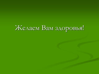 Желаем Вам здоровья!
 