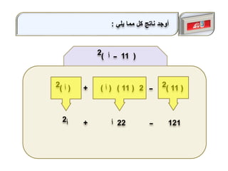 ‫ــ‬ (11)2(11)(‫أ‬)(‫أ‬)2 2+
‫ــ‬ 121‫أ‬2 22‫أ‬+
(11‫أ‬ ‫ــ‬)2
‫يلي‬ ‫مما‬ ‫كل‬ ‫ناتج‬ ‫أوجد‬:
 