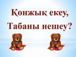 Қонжық екеу,
Табаны нешеу?
 
