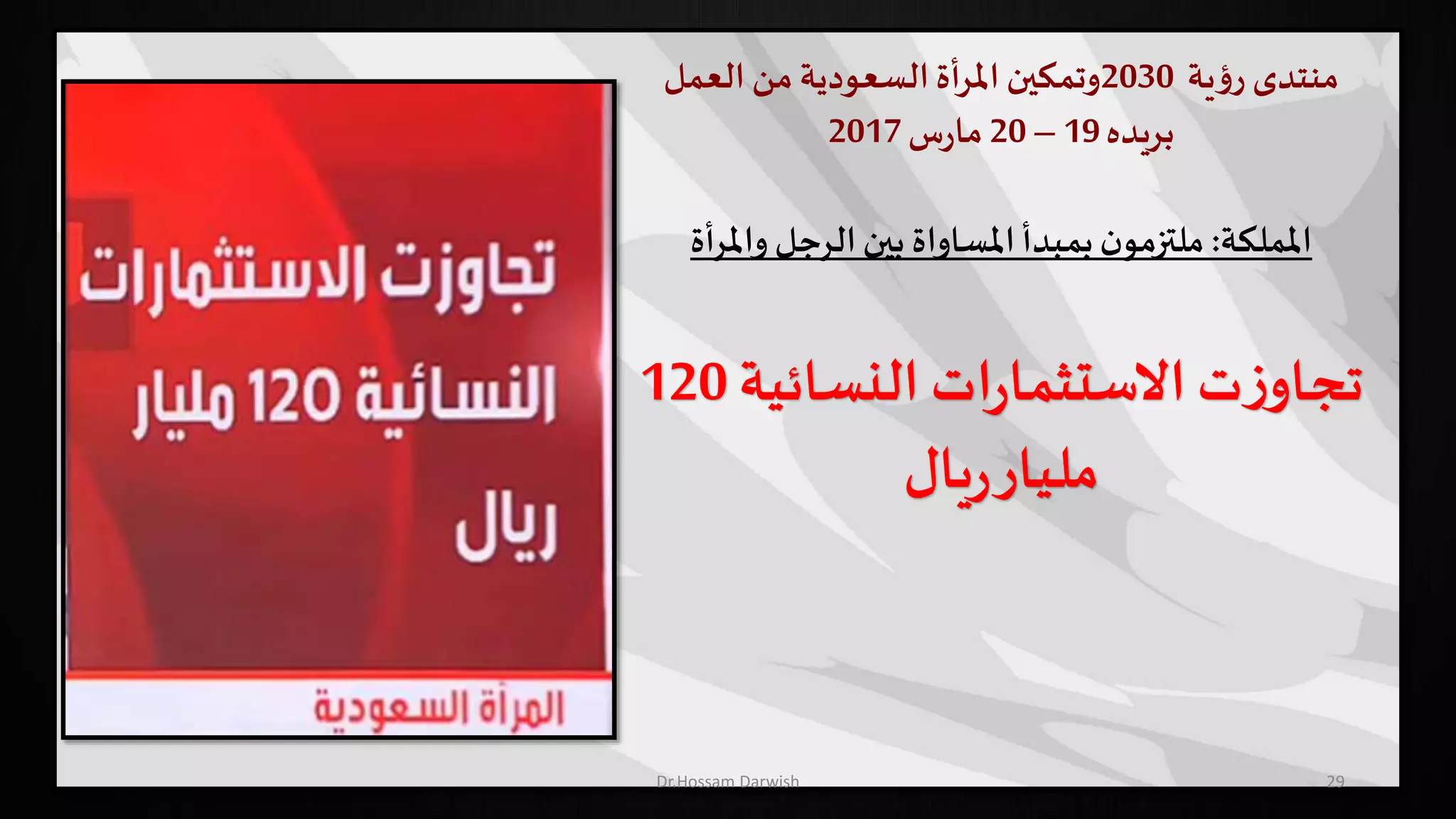 ‫منتدى‬‫ية‬‫ؤ‬‫ر‬2030‫وتمكين‬‫املرأة‬‫السعودية‬‫من‬‫العمل‬
‫بريده‬19–20‫س‬‫ر‬‫ما‬2017
‫اململكة‬:‫الرجل‬‫بين‬ ‫املساواة‬‫بمبدأ‬‫ن‬‫ملتزمو‬‫واملرأة‬
‫النسائية‬ ‫ات‬‫ر‬‫االستثما‬ ‫ت‬‫ز‬‫تجاو‬120
‫يال‬‫ر‬‫مليار‬
29Dr.Hossam Darwish
 