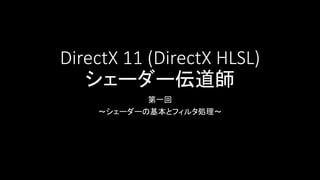 DirectX 11 (DirectX HLSL)
シェーダー伝道師
第一回
～シェーダーの基本とフィルタ処理～
 