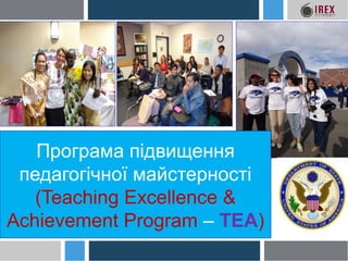 Програма підвищення
педагогічної майстерності
(Teaching Excellence &
Achievement Program – TEA)
 