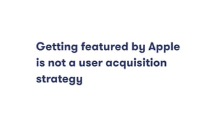 Getting featured by Apple
is not a user acquisition
strategy
 