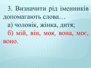 3. Визначити рід іменників
допомагають слова…
а) чоловік, жінка, дитя;
б) мій, він, моя, вона, моє,
воно.
 