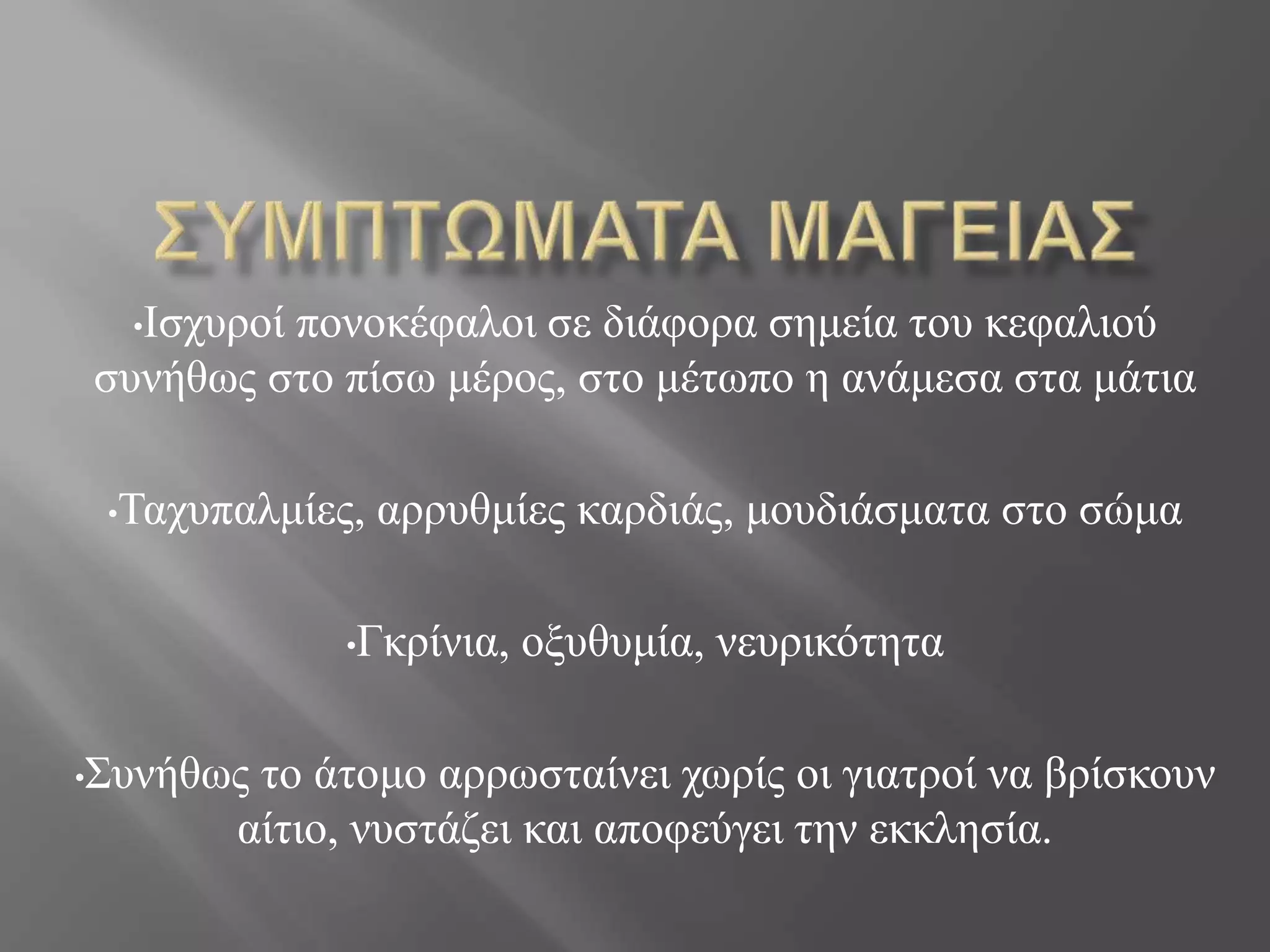 •Ισχυροί πονοκέφαλοι σε διάφορα σημεία του κεφαλιού
συνήθως στο πίσω μέρος, στο μέτωπο η ανάμεσα στα μάτια
•Ταχυπαλμίες, αρρυθμίες καρδιάς, μουδιάσματα στο σώμα
•Γκρίνια, οξυθυμία, νευρικότητα
•Συνήθως το άτομο αρρωσταίνει χωρίς οι γιατροί να βρίσκουν
αίτιο, νυστάζει και αποφεύγει την εκκλησία.
 