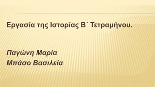 Εργασία της Ιστορίας Β΄ Τετραμήνου.
Παγώνη Μαρία
Μπάσο Βασιλεία
 