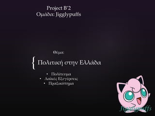 {
Project B’2
Ομάδα: Jigglypuffs
Θέμα:
Πολιτική στην Ελλάδα
• Πολίτευμα
• Λαϊκές Εξεγέρσεις
• Πραξικόπημα
 