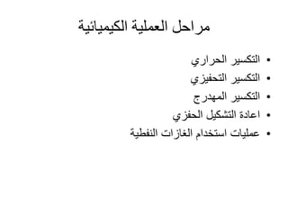 ‫الكيميائية‬ ‫العملية‬ ‫مراحل‬
•‫الحراري‬ ‫التكسير‬
•‫التحفيزي‬ ‫التكسير‬
•‫المهدرج‬ ‫التكسير‬
•‫الحفزي‬ ‫التشكيل‬ ‫اعادة‬
•‫النفطية‬ ‫الغازات‬ ‫استخدام‬ ‫عمليات‬
 