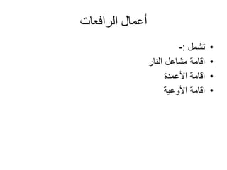 ‫الرافعات‬ ‫أعمال‬
•‫تشمل‬:-
•‫النار‬ ‫مشاعل‬ ‫اقامة‬
•‫األعمدة‬ ‫اقامة‬
•‫األوعية‬ ‫اقامة‬
 