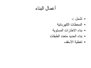‫البناء‬ ‫أعمال‬
•‫تشمل‬:-
•‫الكهربائية‬ ‫المحطات‬
•‫المستوية‬ ‫االطارات‬ ‫بناء‬
•‫الطبقات‬ ‫متعدد‬ ‫الحديد‬ ‫بناء‬
•‫األسقف‬ ‫تغطية‬
 
