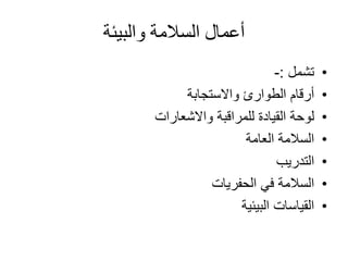 ‫والبيئة‬ ‫السالمة‬ ‫أعمال‬
•‫تشمل‬:-
•‫واالستجابة‬ ‫الطوارئ‬ ‫أرقام‬
•‫للمراقبة‬ ‫القيادة‬ ‫لوحة‬‫واالشعارات‬
•‫العامة‬ ‫السالمة‬
•‫التدريب‬
•‫الحفريات‬ ‫في‬ ‫السالمة‬
•‫البيئية‬ ‫القياسات‬
 