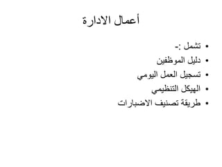 ‫االدارة‬ ‫أعمال‬
•‫تشمل‬:-
•‫الموظفين‬ ‫دليل‬
•‫اليومي‬ ‫العمل‬ ‫تسجيل‬
•‫التنظيمي‬ ‫الهيكل‬
•‫تصنيف‬ ‫طريقة‬‫االضبارات‬
 