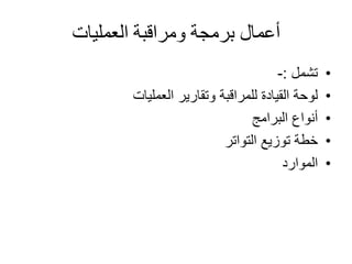 ‫العمليات‬ ‫ومراقبة‬ ‫برمجة‬ ‫أعمال‬
•‫تشمل‬:-
•‫العمليات‬ ‫وتقارير‬ ‫للمراقبة‬ ‫القيادة‬ ‫لوحة‬
•‫البرامج‬ ‫أنواع‬
•‫التواتر‬ ‫توزيع‬ ‫خطة‬
•‫الموارد‬
 