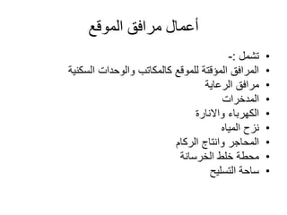 ‫الموقع‬ ‫مرافق‬ ‫أعمال‬
•‫تشمل‬:-
•‫السكنية‬ ‫والوحدات‬ ‫كالمكاتب‬ ‫للموقع‬ ‫المؤقتة‬ ‫المرافق‬
•‫الرعاية‬ ‫مرافق‬
•‫المدخرات‬
•‫الكهرباء‬‫واالنارة‬
•‫المياه‬ ‫نزح‬
•‫المحاجر‬‫وانتاج‬‫الركام‬
•‫الخرسانة‬ ‫خلط‬ ‫محطة‬
•‫التسليح‬ ‫ساحة‬
 