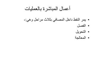 ‫بالعمليات‬ ‫المباشرة‬ ‫أعمال‬
•‫مراحل‬ ‫بثالث‬ ‫المصافي‬ ‫داخل‬ ‫النفط‬ ‫يمر‬‫وهي‬:-
•‫الفصل‬
•‫التحويل‬
•‫المعالجة‬
 