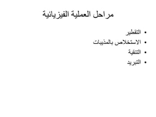 ‫الفيزيائية‬ ‫العملية‬ ‫مراحل‬
•‫التقطير‬
•‫بالمذيبات‬ ‫االستخالص‬
•‫التنقية‬
•‫التبريد‬
 