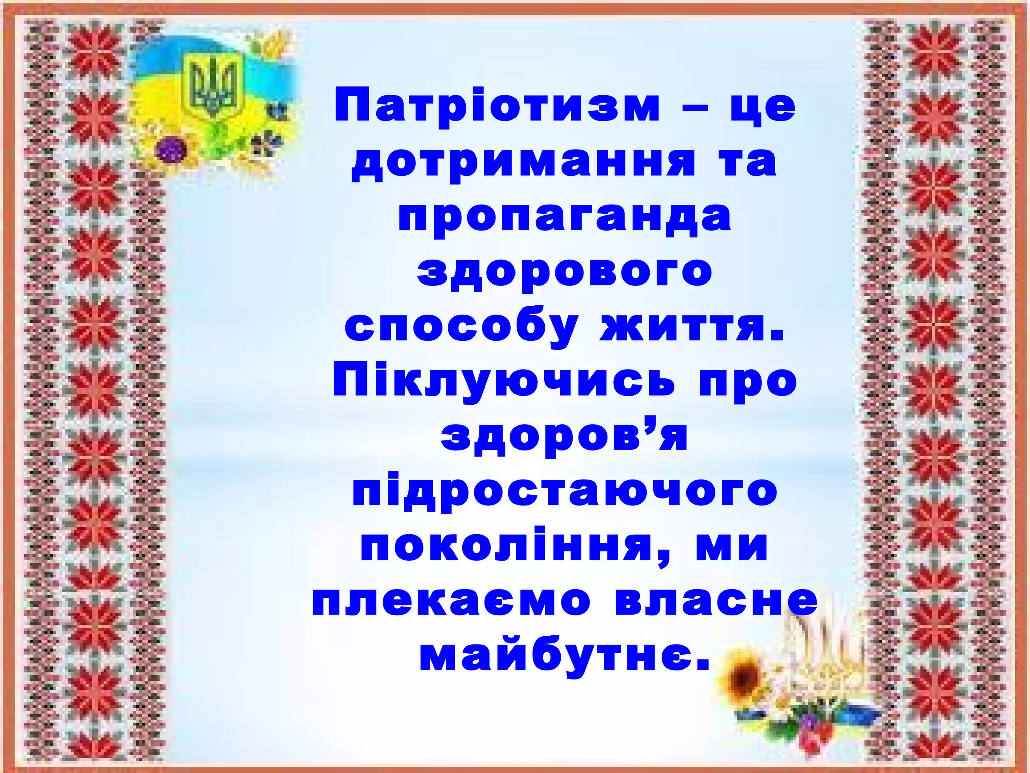 Патріотизм – це
дотримання та
пропаганда
здорового
способу життя.
Піклуючись про
здоров’я
підростаючого
покоління, ми
плекаємо власне
майбутнє.
 