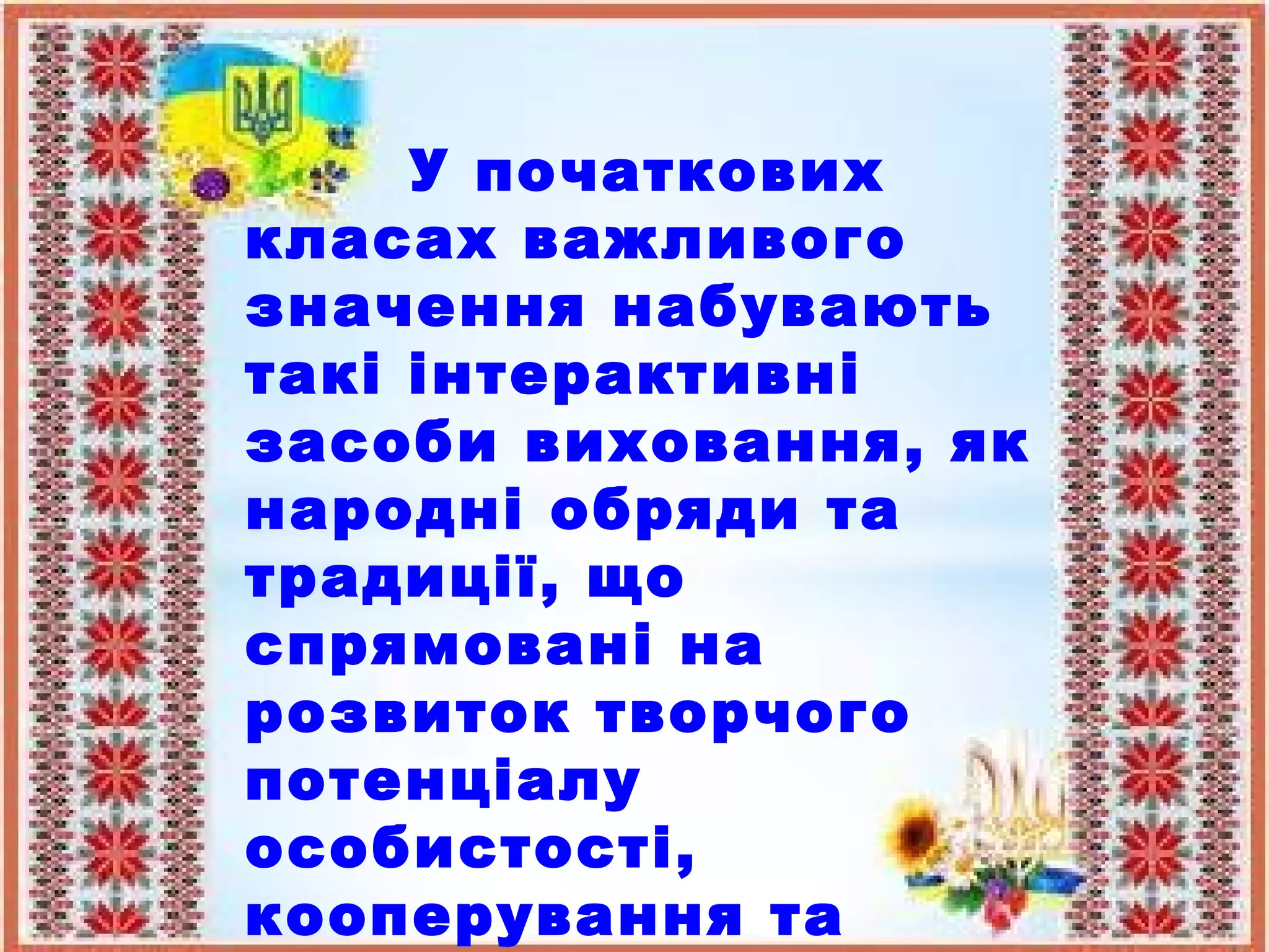 У початкових
класах важливого
значення набувають
такі інтерактивні
засоби виховання, як
народні обряди та
традиції, що
спрямовані на
розвиток творчого
потенціалу
особистості,
кооперування та
 