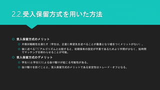 2.2.受入保留方式を用いた方法
 受入保留方式のメリット
 片側対戦略性を満たす（学生は、正直に希望先を述べることが最善となり嘘をつくメリットがない）。
 後に述べるTTCアルゴリズムと比較すると、初期保有の設定が不要であるためより手間が少なく、短時間
でマッチングを終わらせることが可能。
 受入保留方式のデメリット
 学生A3と学生B2による抜け駆けが起こる可能性がある。
 抜け駆けを防ぐことと、受入保留方式のメリットである安定性はトレード・オフとなる。
 
