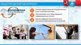 ОБЩЕГОРОДСКОЙ МЕГАПРОЕКТ
1
Система предоставления государственных
услуг в электронном виде.
2
Неотъемлемая часть общегородских
информационных систем.
3
Единое цифровое пространство всех
участников образовательных отношений.
 