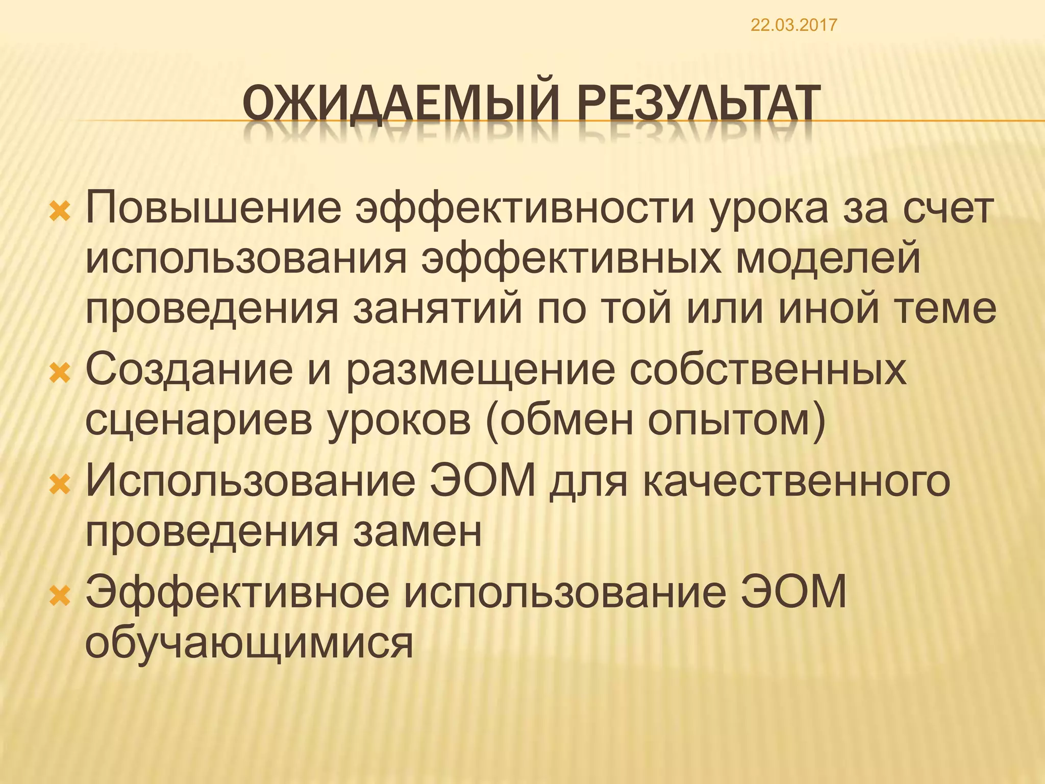 ОЖИДАЕМЫЙ РЕЗУЛЬТАТ
 Повышение эффективности урока за счет
использования эффективных моделей
проведения занятий по той или иной теме
 Создание и размещение собственных
сценариев уроков (обмен опытом)
 Использование ЭОМ для качественного
проведения замен
 Эффективное использование ЭОМ
обучающимися
22.03.2017
 
