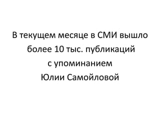 В текущем месяце в СМИ вышло
более 10 тыс. публикаций
с упоминанием
Юлии Самойловой
 