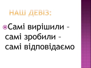Самі вирішили –
самі зробили –
самі відповідаємо
 