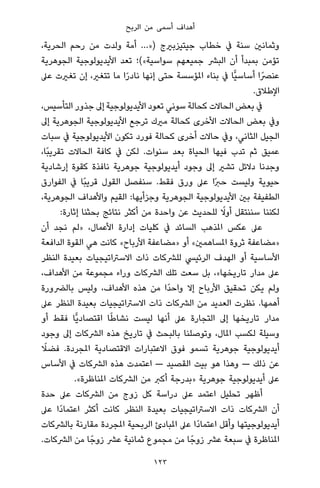 ‫اﻟﺮﺑﺢ‬ ‫ﻣﻦ‬ ‫أﺳﻤﻰ‬ ‫أﻫﺪاف‬
،‫اﻟﺤﺮﻳﺔ‬ ‫رﺣﻢ‬ ‫ﻣﻦ‬ ‫وﻟﺪت‬ ‫أﻣﺔ‬ …») ‫ﺟﻴﺘﻴﺰﺑريج‬ ‫ﺧﻄﺎب‬ ‫ﰲ‬ ‫ﺳﻨﺔ‬ ‫وﺛﻤﺎﻧني‬
‫اﻟﺠﻮﻫﺮﻳﺔ‬ ‫اﻷﻳﺪﻳﻮﻟﻮﺟﻴﺔ‬ ‫ﺗﻌﺪ‬ ‫ﺳﻮاﺳﻴﺔ«(؛‬ ‫ﺟﻤﻴﻌﻬﻢ‬ ‫اﻟﺒﴩ‬ ‫أن‬ ‫ﺑﻤﺒﺪأ‬ ‫ﺗﺆﻣﻦ‬
‫ﻋﲆ‬ ‫ﺗﻐريت‬ ‫إن‬ ،‫ﺗﺘﻐري‬ ‫ﻣﺎ‬ ‫ا‬ً‫ر‬‫ﻧﺎد‬ ‫إﻧﻬﺎ‬ ‫ﺣﺘﻰ‬ ‫املﺆﺳﺴﺔ‬ ‫ﺑﻨﺎء‬ ‫ﰲ‬ ‫ٍّﺎ‬‫ﻴ‬‫أﺳﺎﺳ‬ ‫ﻋﻨﴫًا‬
.‫اﻹﻃﻼق‬
،‫اﻟﺘﺄﺳﻴﺲ‬ ‫ﺟﺬور‬ ‫إﱃ‬ ‫اﻷﻳﺪﻳﻮﻟﻮﺟﻴﺔ‬ ‫ﺗﻌﻮد‬ ‫ﺳﻮﻧﻲ‬ ‫ﻛﺤﺎﻟﺔ‬ ‫اﻟﺤﺎﻻت‬ ‫ﺑﻌﺾ‬ ‫ﰲ‬
‫إﱃ‬ ‫اﻟﺠﻮﻫﺮﻳﺔ‬ ‫اﻷﻳﺪﻳﻮﻟﻮﺟﻴﺔ‬ ‫ﺗﺮﺟﻊ‬ ‫ﻣريك‬ ‫ﻛﺤﺎﻟﺔ‬ ‫اﻷﺧﺮى‬ ‫اﻟﺤﺎﻻت‬ ‫ﺑﻌﺾ‬ ‫وﰲ‬
‫ﺳﺒﺎت‬ ‫ﰲ‬ ‫اﻷﻳﺪﻳﻮﻟﻮﺟﻴﺔ‬ ‫ﺗﻜﻮن‬ ‫ﻓﻮرد‬ ‫ﻛﺤﺎﻟﺔ‬ ‫أﺧﺮى‬ ‫ﺣﺎﻻت‬ ‫وﰲ‬ ،‫اﻟﺜﺎﻧﻲ‬ ‫اﻟﺠﻴﻞ‬
،‫ًﺎ‬‫ﺒ‬‫ﺗﻘﺮﻳ‬ ‫اﻟﺤﺎﻻت‬ ‫ﻛﺎﻓﺔ‬ ‫ﰲ‬ ‫ﻟﻜﻦ‬ .‫ﺳﻨﻮات‬ ‫ﺑﻌﺪ‬ ‫اﻟﺤﻴﺎة‬ ‫ﻓﻴﻬﺎ‬ ‫ﺗﺪب‬ ‫ﺛﻢ‬ ‫ﻋﻤﻴﻖ‬
‫إرﺷﺎدﻳﺔ‬ ‫ﻛﻘﻮة‬ ‫ﻧﺎﻓﺬة‬ ‫ﺟﻮﻫﺮﻳﺔ‬ ‫أﻳﺪﻳﻮﻟﻮﺟﻴﺔ‬ ‫وﺟﻮد‬ ‫إﱃ‬ ‫ﺗﺸري‬ ‫دﻻﺋﻞ‬ ‫وﺟﺪﻧﺎ‬
‫اﻟﻔﻮارق‬ ‫ﰲ‬ ‫ًﺎ‬‫ﺒ‬‫ﻗﺮﻳ‬ ‫اﻟﻘﻮل‬ ‫ﺳﻨﻔﺼﻞ‬ .‫ﻓﻘﻂ‬ ‫ورق‬ ‫ﻋﲆ‬ ‫ًا‬‫ﱪ‬‫ﺣ‬ ‫وﻟﻴﺴﺖ‬ ‫ﺣﻴﻮﻳﺔ‬
،‫اﻟﺠﻮﻫﺮﻳﺔ‬ ‫واﻷﻫﺪاف‬ ‫اﻟﻘﻴﻢ‬ :‫وﺟﺰأﻳﻬﺎ‬ ‫اﻟﺠﻮﻫﺮﻳﺔ‬ ‫اﻷﻳﺪﻳﻮﻟﻮﺟﻴﺔ‬ ‫ﺑني‬ ‫اﻟﻄﻔﻴﻔﺔ‬
:‫إﺛﺎرة‬ ‫ﺑﺤﺜﻨﺎ‬ ‫ﻧﺘﺎﺋﺞ‬ ‫أﻛﺜﺮ‬ ‫ﻣﻦ‬ ‫واﺣﺪة‬ ‫ﻋﻦ‬ ‫ﻟﻠﺤﺪﻳﺚ‬ ً‫أوﻻ‬ ‫ﺳﻨﻨﺘﻘﻞ‬ ‫ﻟﻜﻨﻨﺎ‬
‫أن‬ ‫ﻧﺠﺪ‬ ‫»ﻟﻢ‬ ،‫اﻷﻋﻤﺎل‬ ‫إدارة‬ ‫ﻛﻠﻴﺎت‬ ‫ﰲ‬ ‫اﻟﺴﺎﺋﺪ‬ ‫املﺬﻫﺐ‬ ‫ﻋﻜﺲ‬ ‫ﻋﲆ‬
‫اﻟﺪاﻓﻌﺔ‬ ‫اﻟﻘﻮة‬ ‫ﻫﻲ‬ ‫ﻛﺎﻧﺖ‬ «‫اﻷرﺑﺎح‬ ‫»ﻣﻀﺎﻋﻔﺔ‬ ‫أو‬ «‫املﺴﺎﻫﻤني‬ ‫ﺛﺮوة‬ ‫»ﻣﻀﺎﻋﻔﺔ‬
‫اﻟﻨﻈﺮ‬ ‫ﺑﻌﻴﺪة‬ ‫اﻻﺳﱰاﺗﻴﺠﻴﺎت‬ ‫ذات‬ ‫ﻟﻠﴩﻛﺎت‬ ‫اﻟﺮﺋﻴﴘ‬ ‫اﻟﻬﺪف‬ ‫أو‬ ‫اﻷﺳﺎﺳﻴﺔ‬
،‫اﻷﻫﺪاف‬ ‫ﻣﻦ‬ ‫ﻣﺠﻤﻮﻋﺔ‬ ‫وراء‬ ‫اﻟﴩﻛﺎت‬ ‫ﺗﻠﻚ‬ ‫ﺳﻌﺖ‬ ‫ﺑﻞ‬ ،«‫ﺗﺎرﻳﺨﻬﺎ‬ ‫ﻣﺪار‬ ‫ﻋﲆ‬
‫ﺑﺎﻟﴬورة‬ ‫وﻟﻴﺲ‬ ،‫اﻷﻫﺪاف‬ ‫ﻫﺬه‬ ‫ﻣﻦ‬ ‫ًا‬‫ﺪ‬‫واﺣ‬ ‫إﻻ‬ ‫اﻷرﺑﺎح‬ ‫ﺗﺤﻘﻴﻖ‬ ‫ﻳﻜﻦ‬ ‫وﻟﻢ‬
‫ﻋﲆ‬ ‫اﻟﻨﻈﺮ‬ ‫ﺑﻌﻴﺪة‬ ‫اﻻﺳﱰاﺗﻴﺠﻴﺎت‬ ‫ذات‬ ‫اﻟﴩﻛﺎت‬ ‫ﻣﻦ‬ ‫اﻟﻌﺪﻳﺪ‬ ‫ﻧﻈﺮت‬ .‫أﻫﻤﻬﺎ‬
‫أو‬ ‫ﻓﻘﻂ‬ ‫ٍّﺎ‬‫ﻳ‬‫اﻗﺘﺼﺎد‬ ‫ﺎ‬ً‫ﻃ‬‫ﻧﺸﺎ‬ ‫ﻟﻴﺴﺖ‬ ‫أﻧﻬﺎ‬ ‫ﻋﲆ‬ ‫اﻟﺘﺠﺎرة‬ ‫إﱃ‬ ‫ﺗﺎرﻳﺨﻬﺎ‬ ‫ﻣﺪار‬
‫وﺟﻮد‬ ‫إﱃ‬ ‫اﻟﴩﻛﺎت‬ ‫ﻫﺬه‬ ‫ﺗﺎرﻳﺦ‬ ‫ﰲ‬ ‫ﺑﺎﻟﺒﺤﺚ‬ ‫وﺗﻮﺻﻠﻨﺎ‬ ،‫املﺎل‬ ‫ﻟﻜﺴﺐ‬ ‫وﺳﻴﻠﺔ‬
ً‫ﻓﻀﻼ‬ .‫املﺠﺮدة‬ ‫اﻻﻗﺘﺼﺎدﻳﺔ‬ ‫اﻻﻋﺘﺒﺎرات‬ ‫ﻓﻮق‬ ‫ﺗﺴﻤﻮ‬ ‫ﺟﻮﻫﺮﻳﺔ‬ ‫أﻳﺪﻳﻮﻟﻮﺟﻴﺔ‬
‫اﻷﺳﺎس‬ ‫ﰲ‬ ‫اﻟﴩﻛﺎت‬ ‫ﻫﺬه‬ ‫اﻋﺘﻤﺪت‬ — ‫اﻟﻘﺼﻴﺪ‬ ‫ﺑﻴﺖ‬ ‫ﻫﻮ‬ ‫وﻫﺬا‬ — ‫ذﻟﻚ‬ ‫ﻋﻦ‬
.«‫املﻨﺎﻇﺮة‬ ‫اﻟﴩﻛﺎت‬ ‫ﻣﻦ‬ ‫أﻛﱪ‬ ‫»ﺑﺪرﺟﺔ‬ ‫ﺟﻮﻫﺮﻳﺔ‬ ‫أﻳﺪﻳﻮﻟﻮﺟﻴﺔ‬ ‫ﻋﲆ‬
‫ﺣﺪة‬ ‫ﻋﲆ‬ ‫اﻟﴩﻛﺎت‬ ‫ﻣﻦ‬ ‫زوج‬ ‫ﻛﻞ‬ ‫دراﺳﺔ‬ ‫ﻋﲆ‬ ‫اﻋﺘﻤﺪ‬ ‫ﺗﺤﻠﻴﻞ‬ ‫أﻇﻬﺮ‬
‫ﻋﲆ‬ ‫ًا‬‫د‬‫اﻋﺘﻤﺎ‬ ‫أﻛﺜﺮ‬ ‫ﻛﺎﻧﺖ‬ ‫اﻟﻨﻈﺮ‬ ‫ﺑﻌﻴﺪة‬ ‫اﻻﺳﱰاﺗﻴﺠﻴﺎت‬ ‫ذات‬ ‫اﻟﴩﻛﺎت‬ ‫أن‬
‫ﺑﺎﻟﴩﻛﺎت‬ ‫ﻣﻘﺎرﻧﺔ‬ ‫املﺠﺮدة‬ ‫اﻟﺮﺑﺤﻴﺔ‬ ‫املﺒﺎدئ‬ ‫ﻋﲆ‬ ‫ًا‬‫د‬‫اﻋﺘﻤﺎ‬ ‫وأﻗﻞ‬ ‫أﻳﺪﻳﻮﻟﻮﺟﻴﺘﻬﺎ‬
.‫اﻟﴩﻛﺎت‬ ‫ﻣﻦ‬ ‫ﺎ‬ً‫زوﺟ‬ ‫ﻋﴩ‬ ‫ﺛﻤﺎﻧﻴﺔ‬ ‫ﻣﺠﻤﻮع‬ ‫ﻣﻦ‬ ‫ﺎ‬ً‫زوﺟ‬ ‫ﻋﴩ‬ ‫ﺳﺒﻌﺔ‬ ‫ﰲ‬ ‫املﻨﺎﻇﺮة‬
123
 