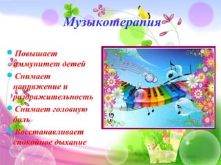 Музыкотерапия
Повышает
иммунитет детей
Снимает
напряжение и
раздражительность
Снимает головную
боль
Восстанавливает
спокойное дыхание
 