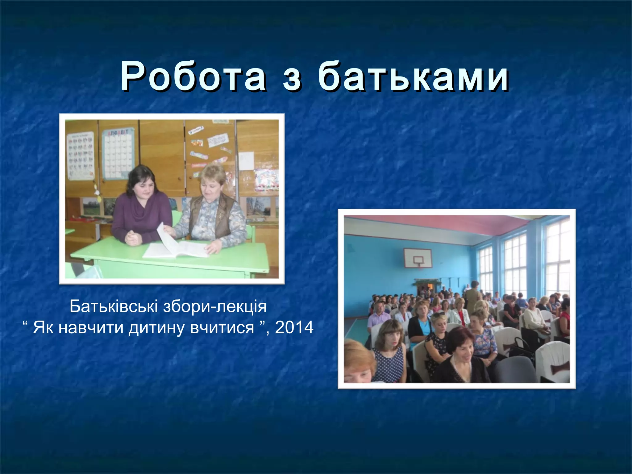 Робота з батькамиРобота з батьками
Батьківські збори-лекція
“ Як навчити дитину вчитися ”, 2014
 