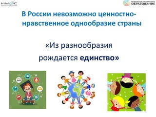 В России невозможно ценностно-
нравственное однообразие страны
«Из разнообразия
рождается единство»
 