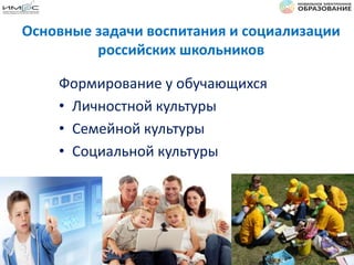 Формирование у обучающихся
• Личностной культуры
• Семейной культуры
• Социальной культуры
Основные задачи воспитания и социализации
российских школьников
 