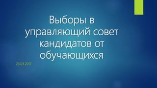 Выборы в
управляющий совет
кандидатов от
обучающихся
23.03.2017
 