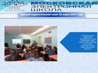 Государственное
бюджетное
общеобразовательное
учреждение города
Москвы "Школа № 1499
имени Героя
Советского Союза
Ивана Архиповича
Докукина"
Единый педагогический совет 22 марта 2017 года
 