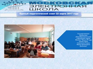 Государственное
бюджетное
общеобразовательное
учреждение города
Москвы "Школа № 1499
имени Героя
Советского Союза
Ивана Архиповича
Докукина"
Единый педагогический совет 22 марта 2017 года
 